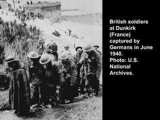 British soldiers
at Dunkirk
(France)
captured by
Germans in June
1940.
Photo: U.S.
National
Archives.
 