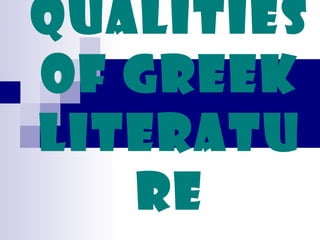 Qualities
of Greek
Literatu
re
 