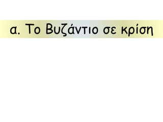 α. Το Βυζάντιο σε κρίση 
 