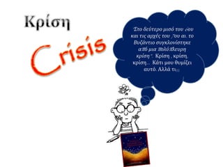 ” Στο δεύτερο μισό του6ου 
και τις αρχές του7ου αι. το 
Βυζάντιο συγκλονίστηκε 
απ ό μιαπ ολύπ λευρη 
κρίση”. Κρίση , κρίση, 
κρίση… Κάτι μου θυμίζει 
αυτό. Αλλά τι;;; 
 