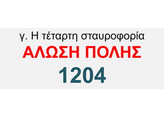 γ. Η τέταρτη σταυροφορία
ΑΛΩΣΗ ΠΟΛΗΣ
1204
 
