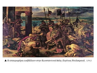  Οι σταυροφόροι εισβάλλουν στην Κωνσταντινούπολη. Ευγένιος Ντελακρουά, 1840.
 