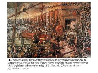  H πρώτη άλωση της Κωνσταντινούπολης. Οι Βενετοί χρησιμοποίησαν τα
κατάρτια των πλοίων τους ως γέφυρα για να μπορέσει να μπει ο στρατός στην
Πόλη πηδώντας πάνω από τα τείχη (Ε. Hallam, ed., Chronicles of the
Crusades, 218-19)
 