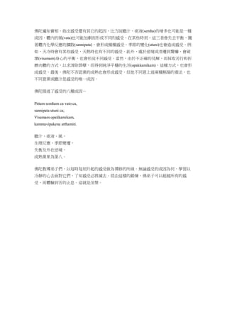 佛陀遍知實相，指出感受還有其它的起因，比方說膽汁、痰液(semha)的增多也可能是一種
成因、體內的風(vata)也可能加劇而形成不同的感受。在某些時刻，這三者會失去平衡，隨
著體內化學反應的擴散(sannipata)，會形成種種感受。季節的變化(utuni)也會造成感受。例
如，天冷時會有某些感受，天熱時也有不同的感受。此外，處於逆境或者遭到驚嚇，會破
壞(visamam)身心的平衡，也會形成不同感受。當然，由於不正確的見解，而採取苦行和折
磨肉體的方式，以求清除罪孽，而得到純淨平穩的生活(opakkamikam)，這種方式，也會形
成感受。最後，佛陀不否認業的成熟也會形成感受。但他不同意上述兩種極端的看法，也
不同意業或膽汁是感受的唯一成因。
佛陀描述了感受的八種成因－
Pittam semham ca vato ca,
sannipata utuni ca;
Visamam opakkamikam,
kammavipakena atthamiti.
膽汁、痰液、風，
生理反應、季節變遷，
失衡及外在逆境，
成熟業果為第八。
佛陀教導弟子們，以每時每刻升起的感受做為禪修的所緣。無論感受的成因為何，學習以
冷靜的心去面對它們，了知感受必將滅去。經由這樣的鍛煉，佛弟子可以超越所有的感
受，而體驗到苦的止息。這就是涅槃。
 