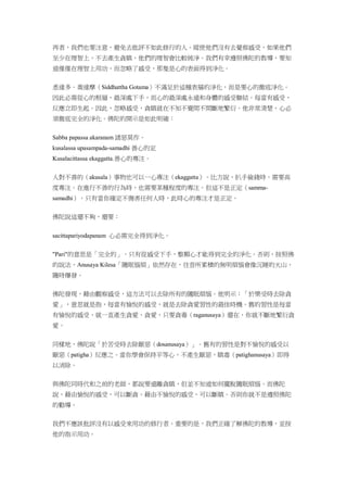 再者，我們也要注意，避免去批評不如此修行的人。縱使他們沒有去覺察感受，如果他們
至少在理智上，不去產生貪瞋，他們的理智會比較純淨。我們有幸遵照佛陀的教導，要知
道僅僅在理智上用功，而忽略了感受，那隻是心的表面得到淨化。
悉達多．喬達摩（Siddhattha Gotama）不滿足於這種表層的淨化，而是要心的徹底淨化。
因此必需從心的根層，最深處下手，而心的最深處永遠和身體的感受聯結。每當有感受，
反應立即生起。因此，忽略感受，貪瞋就在不知不覺間不間斷地繁衍。他非常清楚，心必
須徹底完全的淨化。佛陀的開示是如此明確：
Sabba papassa akaranam 諸惡莫作。
kusalassa upasampada-samadhi 善心的定
Kusalacittassa ekaggatta.善心的專注。
人對不善的（akusala）事物也可以一心專注（ekaggatta）。比方說，扒手偷錢時，需要高
度專注。在進行不善的行為時，也需要某種程度的專注。但這不是正定（samma-
samadhi）。只有當你確定不傷害任何人時，此時心的專注才是正定。
佛陀說這還不夠，還要：
sacittapariyodapanam 心必需完全得到淨化。
"Pari"的意思是「完全的」。只有從感受下手，整顆心才能得到完全的淨化。否則，按照佛
的說法，Anusaya Kilesa「隨眠惱煩」依然存在，往昔所累積的無明煩惱會像沉睡的火山，
隨時爆發。
佛陀發現，藉由觀察感受，這方法可以去除所有的隨眠煩惱。他明示：「於樂受時去除貪
愛」，意思就是指，每當有愉悅的感受，就是去除貪愛習性的最佳時機。舊的習性是每當
有愉悅的感受，就一直產生貪愛、貪愛，只要貪毒（raganusaya）還在，你就不斷地繁衍貪
愛。
同樣地，佛陀說「於苦受時去除厭惡（dosanusaya）」。舊有的習性是對不愉悅的感受以
厭惡（patigha）反應之。當你學會保持平等心，不產生厭惡，瞋毒（patighanusaya）即得
以消除。
與佛陀同時代和之前的老師，都說要遠離貪瞋，但並不知道如何擺脫隨眠煩惱。而佛陀
說，藉由愉悅的感受，可以斷貪。藉由不愉悅的感受，可以斷瞋。否則你就不是遵照佛陀
的勸導。
我們不應該批評沒有以感受來用功的修行者。重要的是，我們正確了解佛陀的教導，並按
他的指示用功。
 