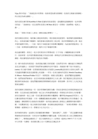 Vijay 熱中的說：「我會是其中的學員。我原希望負責安排課程，但我的父親會安排課程。
所以我改為參加課程。」
我的老朋友兼同事 Kantibhai G Shah 從緬甸來我家看我。當他聽到這個課程時，也非常熱
切的說：「我會參加，而且我們的老朋友 BCShan 會是另一名學員，我會帶他一起來上
課。」
我說：「即使只有兩三人參加，課程也確定要舉行，。」
我的母親坐在附近。她的臉上總是保持喜悅，現在看起來是絕望的。她悲傷的波動牽動我
的心。夜里當我躺下睡覺時，她的影像在我眼前再三地出現。我非常理解她的心情。她在
矛盾的感情中掙扎。一方面，她兒子為她從遠方來指導內觀課程，為此她希望能參加。另
一方面，如果她參加課程的話，她的小兒子會感到受傷。
我也感到憂愁。原因之一是古老的預言似乎將要成真︰2 千年後，內觀課程會在印度舉
行。我曾希望，在印度的整個家族能分享這份功德，參與這次法的傳承使命並且幫助組成
課程。現在實現我的希望的可能性似乎極微。
另一個令我悲哀的原因是，我希望能回饋父母的恩惠。在他們老年時，願我盡力引導他們
走在法的道路上。但我看不到他們參加課程的任何可能性。我能做什麼？我只有慈悲心
(metta) 的力量可倚賴。在那個夜裡我把強大的慈悲心(metta)傳送給我的父母和兄弟們。隔
天我感到周遭的氣氛充滿著愛心的波動。一早另一位來自緬甸的老朋友 Motilal Chaudhary
和 Bharat --Balchand Poddar 的兒子，來探望我。兩個人都是舊生。當他們聽到這個課程
時，他們說他們會參加，並且向我保證也會邀請其它人來上課。我打電話給已經定居在馬
德拉斯的家族成員，當他們聽到課程即將開辦的消息時，都很高興。其中有三人決定來孟
買參加課程。
我的母親和父親看到這一切。我非常理解母親的為難，然而在當時我沒有勇氣對她說任何
事情。況且我知道父親很頑固。他已加入阿南達瑪迦教派，即使他沒有受到太大的影響。
居住在緬甸時，他已上過一次烏巴慶老師指導的內觀課程，觀呼吸(Anapana)非常深入。烏
巴慶老師對他非常滿意。只有一個難題阻礙他參加課程︰他不願放棄每日的宗教儀式。我
建議他，課程期間可以做他的宗教禮拜，如同他在緬甸被人發現在上課期間所做的禮拜一
樣。令我驚喜的是，他立刻接受我的建議。我母親也鼓起勇氣說：「如果你要禪修，我也
要禪修，就算無法十天，那麼至少五天也可以。」
我有無限的喜悅。這是對父母回饋恩惠的機會。「誰知道呢？」我想，「其它追隨阿南達
瑪迦教派的家族成員，未來也有可能體驗到內觀的益處，但現在兩位老人家已經願意參加
課程了。」事情就這樣發生了。我父母親與其它十二位學員一起參加 1969 年 7 月 3 日到
13 日的第一次課程。我母親完整上完十天課程並且獲益良多。
 
