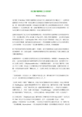 烏巴慶內觀禪修之古老根源*
Bhikkhu Anālayo
烏巴慶（U Ba Khin) 所傳的內觀禪修已成為當今世上最廣為修行的內觀法之一。這要特別
感謝葛印卡的努力不懈，使烏巴慶的方法無論是在美國般的富裕社會或在印度的貧困地
區，都一樣是免費的布施教導；而無論是在斯里蘭卡等上座部佛教國家或在杜拜、伊朗的
回教國家 1，方法指導也都一樣。這種內觀禪修法也可以在東方及西方的監獄裡學到，因
為烏巴慶的方法甚至能感化殘酷罪犯，而這已獲得政府的認可。
這樣的成就說明了此方法有可能開展解脫洞見，然而我們對於這個禪修方法的根源卻所知
不多。烏巴慶(1899 - 1971) 從烏鐵（U Thet 1873 - 1945) 學得內觀禪修， 並在著名的緬甸
學問僧雷迪大師 2 （Ledi Sayadaw 1846 - 1923) 的支持下開始教授。除此之外，緬甸方面
似乎並無更多數據。雖然緬甸的記錄如此貧乏，然而證據顯示此禪修方法可以回溯至歷史
上的印度佛教。本文旨在探討「烏巴慶內觀禪修之古老根源」的相關證據。
除了現存相當有限的印度佛教文獻外，幸運地，當代中國佛教徒已系統化地從印度佛教各
部派翻譯經、律、注疏及論書。中國譯者持續幾世紀的努力最終創造了可謂人類歷史上最
可觀的翻譯集成。
此翻譯事業中一位活躍著名的譯者是來自北印度的佛教僧侶-- 鳩摩羅什（Kumārajīva 344-
413) ，由於他所指導及與中國學問僧們合作的中譯文辭優美而聲名卓著。他的譯作中有一
部《坐禪三昧經》（Dhyānasamādhi-sūtra）--有關禪修的雜集， 其中包括了觀呼吸（安般
念）的十六步驟，而在此十六步驟的教法中即可發現我們尋找的證據。在觀呼吸的第三步
驟，亦即當吸進呼出時要「體驗全身」3，《坐禪三昧經》指示應該以如下的方式建立覺知
（念）：
「念諸息遍身。亦念息出入 4。悉觀身中諸出息入息。覺知遍至身中乃至足指遍諸毛孔如
水入沙。息出覺知從足至發遍諸毛孔亦如水入沙」5。
《坐禪三昧經》中關於「體驗全身」的指示和烏巴慶傳承所采的立場相似，而此立場和覺
音（Buddhaghosa）論師的傳統解釋有所不同。據葛印卡說，觀呼吸的第三步驟「整個身體
都必須感覺到」，亦即「藉由呼吸之助，感覺到整個身體的內在，…然後外在也感覺到…
身體的表面」6 。然而，依據《清淨道論》（Visuddhimagga) ，當吸進呼出時體驗全身的
指示應該理解為「呼吸的全身」，亦即完全覺知每一個氣息的開頭、中間、以及結尾 7。
在《安般念經》（Ānāpānasati-sutta）觀呼吸第三步驟的指引所用的 kāya 這個字，在其它巴
利（Pāli）經文中可以有相當不同的各種意思，並不一定是指身體（色身）。例如
sakkāya，字面意思是「自己的身體」，但在經文中是指所有五蘊而非色身。另一個例子是
「用身體接觸」kāyena phusati ，用以描述無色界的體證。因為要體證任何無色界，都必須
 