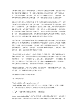 以舒適的姿勢挺直坐著，眼睛和嘴巴閉上，開始用功去審視自身的實相。關於這個身與心
會有什麼樣的實相顯露出來？第一個顯示的實相是進來和出去的氣息。我們不能想像呼
吸，必須實際去經驗它。氣息進來了，氣息出去了。持續覺知自然的、正常的呼吸。用自
然呼吸為集中註意力的對像是困難的事，但為了要在這條路上前進，這是很重要的。
從我自己和很多其它人的經驗中知道一件事：如果在進來和出去的氣息間加上字句，並再
三覆誦，心很快就會專注。也許會加上一個聖人的名字或神或女神的名字或印度教梵天的
名字。一面觀察呼吸，心裡一面覆誦名字。也許加上想像一位聖人或神或女神的形像或印
度教梵天的形象。如果觀察呼吸的同時，想像一個形象，心很容易就能專注。這樣集中註
意力並不困難。想要在內觀的道路上前進的話，就不能在呼吸上加入任何名字、想像或形
象。否則，便無法達到完全的解脫。如果最終的目的僅是要心專注在某個物體上，無疑地
應該加上任何字句或形像或想像，讓他能夠容易且迅速地達到目的。
但是，要心專注不是內觀禪修的最終目的，內觀禪修的最終目的是要將心從所有不淨煩惱
中解脫出來。如果心變得專注，卻無法根除不淨煩惱的根源，這沒有多大的益處。要連根
拔除不淨煩惱，就必須到心的深層，在這個產生累積不淨煩惱和壓倒心的所在。當心被不
淨煩惱擊敗時，人就會做出不好的行為。在心的深處發展敏銳的覺知，人就能停止不淨煩
惱的衍生、繁殖，並連根拔除舊有累積的不淨煩惱。
心的集中對這個方式是有幫助的。但這只是手段，不是最終目的。我們不能轉移知道自身
實相的禪修最終目標。當我們在呼吸上加入任何字句時，我們會漸漸忘記呼吸，而字句變
得優勢起來。一次又一次的覆誦字句，心會完全專注，全然地沉浸其中。或者是想像一個
形象，心也會專注，全然地沉浸其中。當一個人達到定（samadhi 心的專注）的境界時，
對身心觀察的工作就會停止，要連根拔除不淨煩惱的工作也會停止。
我們必須從經驗層面上了解身與心的實相。由於這個原因，我們要去觀察此時此刻，發生
了什麼事，有了這個觀察的基礎才能在路上前進。
有時候會聽到印度聖者對內觀的迴響：
一位印度的聖者說：
"Thapia na jai, kita na hoi, ape api niranjanu soi."
"Thapia na jai, kita na hoi." -不要加上任何信念、字句或形象，不論發生什麼事，只是觀
察。不要加上任何自己創造的、人為的實相、任何你自己強加上的實相。
"ape api" - 不論實相本身顯露出什麼模樣，如實接受它。
"Anjana manhi niranjana dekho" - 我們必須在物質、身體的範圍內經驗到純淨，這是沒有任
何形像或形狀的。我們不應該加上任何東西。當氣息進來時，只是感覺到氣息進來了，當
 