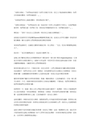 「我將合掌說：『你們如此的慈悲！你們只用棍子打我，其它人可能拿劍來攻擊我。你們
沒有拿劍攻擊我，你們的確慈悲。』」
「如果他們有些人拿劍攻擊你，那你將說些什麼？」
「我將合掌地說：『你們如此的仁慈，如此的好！世界上有這麼多不幸的人，在他們極度
痛苦時，他們會自殺，你們救了我，使我免於那種罪惡的行為，你們實在慈悲！』」
佛陀說：「很好！你在法上已經成熟，現在你已合適去宣傳教義了。」
這地區正是當時苦行者富樓那(punna)傳播佛陀教義之地。此地出土的考古遺跡，附近的洞
窟及雕像，顯示出當時人們很樂意地接受佛陀的教導。
來到我們這個時代，在鋪設大寶塔的奠基石時，有人問我：「先生，您為什麼選擇這個地
方？」
我回答：「我沒有選擇這地方，是這地方選擇了我。」
這塊土地不斷地呈現出它的殊勝與純淨！鄰近曾有一個大港口稱為 Supparakapattana。它曾
是古印度的大商業活動中心，就像今日的孟買，有很多苦行者曾在這附近進行苦修。而當
內觀開始傳播後，為數眾多的人們即開始修習。
相同的事也發生在今日。不僅在印度，而在全世界，人們已開始接受內觀及佛陀的教導。
在此過程中，他們沒有加入任何一個教派。因為重要的並非去宣稱自己為佛教徒，而是去
修練內觀，去實踐覺悟者所教導的八正道和戒定慧，來真正受益於佛陀的教導。
覺悟者的教導不屬於任何特別的階級，教義，種族或教派，它是普遍性的。且每一個人都
可以接受。今天，每個宗教的信仰者都有人來參加內觀課程。不僅如此，他們的領導者及
他們的教師們也來學習內觀。
我夢想有一天，超過一萬以上的人們能共聚在這個大圓頂下一起禪修。有些人可能稱他們
自己是印度教徒，有些是佛教徒、耆那教徒、回教徒，然而他們全都修習內觀、修持戒定
慧，這是佛陀教導的偉大之處。它是普遍性的，是為全人類的。
這座壯觀的、伸展向高空的大佛塔，象徵著我們心中所感受到那深刻的感謝。對那些以純
正的形式保存佛陀的話語，和那些以原始純淨的方法來修練的人們，我的內心充滿著無限
的虔敬及無限的感恩。
這座大佛塔不是用來禱告或儀式和典禮，而是為了禪修。這是一塊禪修的土地。過去有多
少聖者曾經在這塊土地禪修過！如今人們再次地在此禪修，未來的好幾世紀也將會一直如
此，全世界的人類都將因此獲益。
 