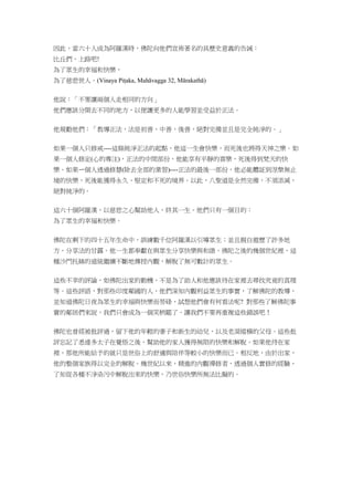 因此，當六十人成為阿羅漢時，佛陀向他們宣佈著名的具歷史意義的告誡：
比丘們，上路吧!
為了眾生的幸福和快樂，
為了慈悲世人。(Vinaya Piṭaka, Mahāvagga 32, Mārakathā)
他說：「不要讓兩個人走相同的方向」
他們應該分開去不同的地方，以便讓更多的人能學習並受益於正法。
他規勸他們：「教導正法，法是初善，中善，後善，絕對完備並且是完全純淨的。」
如果一個人只修戒----這條純淨正法的起點，他這一生會快樂，而死後也將得天神之樂。如
果一個人修定(心的專注)，正法的中間部份，他能享有平靜的喜樂，死後得到梵天的快
樂。如果ㄧ個人透過修慧(除去全部的業習)----正法的最後一部份，他必能體証到涅槃無止
境的快樂，死後能獲得永久、堅定和不死的境界。以此，八聖道是全然完備，不須添減，
絕對純淨的。
這六十個阿羅漢，以慈悲之心幫助他人，終其一生。他們只有一個目的：
為了眾生的幸福和快樂。
佛陀在剩下的四十五年生命中，訓練數千位阿羅漢以引導眾生；並且親自遊歷了許多地
方，分享法的甘露。他一生都奉獻在與眾生分享快樂與和諧。佛陀之後的幾個世紀裡，這
種沙門托缽的道統繼續不斷地傳授內觀，解脫了無可數計的眾生。
這些不幸的評論，如佛陀出家的動機，不是為了助人和他應該待在家裡去尋找究竟的真理
等。這些評語，對那些印度鄰國的人，他們深知內觀利益眾生的事實，了解佛陀的教導，
並知道佛陀日夜為眾生的幸福與快樂而勞碌，試想他們會有何看法呢? 對那些了解佛陀事
實的鄰居們來說，我們只會成為一個笑柄罷了。讓我們不要再重複這些錯誤吧！
佛陀也曾經被批評過，留下他的年輕的妻子和新生的幼兒，以及老淚縱橫的父母。這些批
評忘記了悉達多太子在覺悟之後，幫助他的家人獲得無限的快樂和解脫。如果他待在家
裡，那他所能給予的就只是世俗上的舒適與陪伴等較小的快樂而已。相反地，由於出家，
他的整個家族得以完全的解脫。幾世紀以來，精進的內觀禪修者，透過個人實修的經驗，
了知從各種不淨染污中解脫出來的快樂，乃世俗快樂所無法比擬的。
 