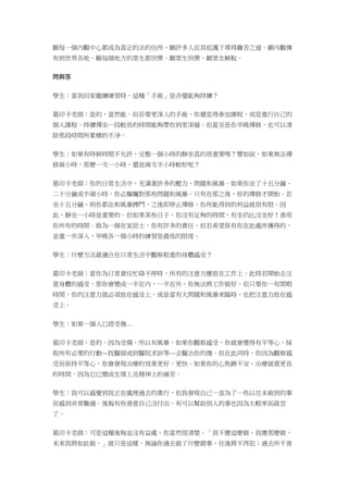 願每一個內觀中心都成為真正的法的住所，願許多人在其庇護下尋得離苦之道。願內觀傳
布到世界各地，願每個地方的眾生都快樂。願眾生快樂、願眾生解脫。
問與答
學生：當我回家繼續練習時，這種「手術」是否還能夠持續？
葛印卡老師：是的，當然能。但若要更深入的手術，你還是得參加課程，或是進行自己的
個人課程。持續禪坐一段較長的時間能夠帶你到更深層。但甚至是你早晚禪修，也可以清
除那段時間所累積的不淨。
學生：如果有時候時間不允許，完整一個小時的靜坐真的很重要嗎？譬如說，如果無法禪
修兩小時，那麼一次一小時，還是兩次半小時較好呢？
葛印卡老師：你的日常生活中，充滿著許多的壓力、問題和風暴。如果你坐了十五分鐘、
二十分鐘或半個小時，你必鬚麵對那些問題和風暴。只有在那之後，好的禪修才開始。若
坐十五分鐘，則你都在和風暴搏鬥，之後即停止禪修，你所能得到的利益就很有限。因
此，靜坐一小時是重要的。但如果某些日子，你沒有足夠的時間，有坐仍比沒坐好！善用
你所有的時間。做為一個在家居士，你有許多的責任，但若希望保有你在此處所獲得的，
並進一步深入，早晚各一個小時的練習是最低的限度。
學生：什麼方法最適合在日常生活中觀察粗重的身體感受？
葛印卡老師：當你為日常責任忙碌不停時，所有的注意力應放在工作上。此時若開始去注
意身體的感受，那你會變成一半在內、一半在外，你無法將工作做好。但只要你一有閒暇
時間，你的注意力就必須放在感受上。或是當有大問題和風暴來臨時，也把注意力放在感
受上。
學生：如果一個人已經受傷…
葛印卡老師：是的。因為受傷，所以有風暴。如果你觀察感受，你就會變得有平等心。採
取所有必要的行動—找醫師或到醫院求診等—去醫治你的傷。但在此同時，你因為觀察感
受而保持平等心，你會發現治療的效果更好、更快。如果你的心焦躁不安，治療就需更長
的時間，因為它已變成生理上及精神上的痛苦。
學生：我可以感覺到我正在處理過去的業行，但我發現自己一直為了一些以往未做到的事
而感到非常難過。後悔有些善意自己沒付出、有可以幫助別人的事也因為太輕率而疏忽
了。
葛印卡老師：可是這種後悔並沒有益處。你當然很清楚，「我不應這麼做、我應那麼做，
未來我將如此做。」就只是這樣。無論你過去做了什麼錯事，往後將不再犯；過去所不曾
 