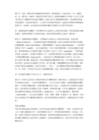 葛印卡：是的，佛陀的所有教義放諸四海皆準。佛的教導以八正道為基本，每一步驟如
戒、定、慧均是一味通用。無論任何宗教門派的人士都能夠無礙的力行戒律，而"定"及"慧
"是利用自己身體的呼吸及感受來體認。每個人都可以毫無障礙的練習，因為禪修的對象－
呼吸與感受－也是普世通用的，人人都可以得到相同的結果。這就是為何佛陀的教導毫無
疑問可以一味通用，這也就是為何我強調內觀法門適用於各宗教門派的原因。
林：透過唱誦持咒或觀想，有些禪修者可以達到內心平靜安詳的狀態，同時也能覺知身體
的感受。請問他們最終可以達到的成就，與您所教授的傳統方法會是一樣的嗎？
葛印卡：透過唱誦持咒或觀想，人們確實可以達到內心平靜安詳的狀態，這是定禪
（dhyānic meditation）。未成佛前的悉達多喬達摩菩薩，就曾分別就教於當時著名的禪師
阿羅邏迦蘭（ācārya Alāra Kālāma）及鬱陀羅羅摩子（ācārya Uddaka Rāmputta），向他們學
習專注力"定"（samādhi），並分別達到第七、第八次第的禪那狀態，但仍無法讓他完全解
脫。後來佛陀藉由自己發現的內觀才完全證悟，他加入了正知（sampajañña），即時時徹
知無常（anityatā）之智慧於定禪修行之中。這是佛陀當時對於正定的貢獻，透過正知幫助
人們根除隨眠煩惱（anuśaya kleśa），這是指在內心潛意識深處的不淨染污，使心淨化。一
般人即使不做內觀，透過定禪，有時也會感覺到身體波動的升起，但大多數這是由於持誦
特定咒語，如此產生的波動是不自然的，這不是內觀；內觀要觀察的是自然的波動，佛陀
所用的字眼是'yathābhūta'（如其自然發生）。此外，一位內觀禪修者要經常覺知體驗無
常、苦、無我；才有助於淨化其內心根除隨眠煩惱，這是一般的定禪修行法門所缺乏的。
林：如何應用內觀於日常生活之中，及臨終時刻？
葛印卡：所有內心產生的不淨雜染皆緣自於身體的感受，雖然表面上，這些感受似乎是因
外在事物所引起的。一位好的內觀禪修者，一旦內心升起不淨雜染，就會開始觀察身體的
感受。平等看待身體的感受，能夠培養內觀行者以平等心，去面對外在生活環璄中的盛衰
起伏，從而學會生活的藝術以及死亡的藝術。經常修習內觀，以平等心觀察感受，有助於
強化禪修者在面臨死亡時刻的智慧心（prajñā-citta），以平等心觀察感受、覺知無常
（anitya-bodha）。死亡因而充滿覺知、祥和、無憂、無懼、亦無悲苦。此一覺知的、安詳
的往生現像在許多內觀禪修者臨終時，經由他們床畔親友見證得知。這顯然就是死亡的藝
術。
禪修者經驗談
*前印度 Maharashtra 省秘書長，Sri PV Nayak 敘述他的內觀經驗：「我是一位退休的公務
人員，服務公職超過 34 年。在我的職場生涯之中，有些時候我會發牌氣、失去耐心、無
禮、或發生可避免的不愉快而在事後後悔。當時我無法跳脫這些負面行為。直至我開始修
習內觀才理解到自己是如何陷入這種傾向。真希望這個禪修方法，能在早些年即進入我的
職場生涯！
 