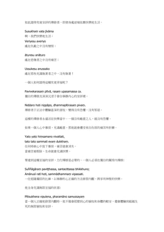 如此證得究竟安詳的禪修者，即便身處逆境依舊快樂地生活。
Susukhaṃ vata jīvāma
啊，我們快樂地生活；
Veriyesu averiyo
處在仇敵之中沒有憎恨；
āturesu anāturo
處在悲傷者之中沒有痛苦；
Ussukesu anussako
處在那些充滿執著者之中，沒有執著！
一個人如何證得這種究竟幸福呢？
Pavivekarasaṃ pītvā, rasaṃ upasamassa ca.
獨自的禪修及深深沉浸于發自寧靜內心的安詳裡。
Niddaro hoti nippāpo, dhammapītirasaṃ pivaṃ.
禪修者于正法中體驗甚深的喜悅，變得沒有恐懼，沒有邪惡。
這樣的禪修者永遠活在快樂當中。一個沒有敵意之人，就沒有恐懼。
如果一個人心中暴戾，充滿敵意，那他就會遭受來自仇恨的痛苦所折磨。
Yato yato hiṃsamano nivattati,
tato tato sammati evaṃ dukkhaṃ.
任何時候心中放下暴戾，痛苦就會消失。
當痛苦被根除，生命就會充滿快樂。
要達到這種至福的安詳，力行禪修是必要的。一個人必須在獨自的關房內禪修:
Suññāgāraṃ paviṭṭhassa, santacittassa bhikkhuno;
Amānusī ratī hoti, sammādhammaṃ vipassati.
一位退隱獨居的比庫，以寧靜的心正確的方法修習內觀，將享有神聖的快樂。
他全身充滿無限至福的欣喜:
Pītisukhena vipulena, pharamāno samussayaṃ
當一個人正確地修習內觀時，他不僅會經歷到心的愉悅和身體的輕安，還會體驗到超越生
死的無限愉悅和安詳。
 