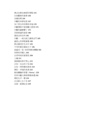佛法在靜坐練習的要點 155
自我觀察的重要 160
各種快樂 164
內觀的美夢成真 167
為了眾生的快樂和幸福 170
內觀禪修中慈悲觀之修習 173
內觀的鐘聲響了 175
吾師無盡的慈悲 180
建設法的住所 181
內觀：一統分歧之實修法門 185
感恩心的神聖像徵 190
將法應用於生活中 193
不幸的賈亞塞納王子 196
談感受：從 信仰到親身體驗 202
世間的四種人 205
自然呼吸的重要性 208
上癮 211
發展覺知與平等心 215
正知：完全的了知 216
正知：時時徹知無常 219
佛陀：幸福的泉源 222
親身體驗的智慧（Panna）229
世界內觀大佛塔開幕典禮 232
佛陀生平一瞥 234
正法路上五十年 237
法崗：銀禧紀念 239
 