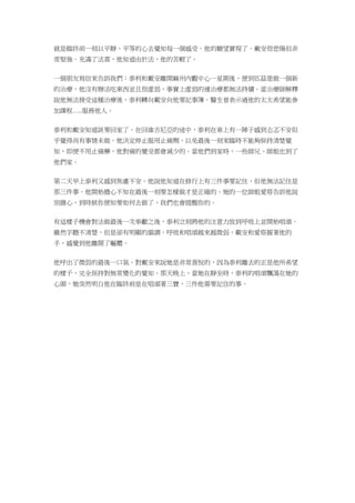 就是臨終前一刻以平靜、平等的心去覺知每一個感受。他的願望實現了。戴安很悲傷但非
常堅強。充滿了法喜，他知道由於法，他的苦輕了。
一個朋友寫信來告訴我們：泰利和戴安離開麻州內觀中心一星期後，便到匹茲堡做一個新
的治療，他沒有辦法吃東西並且很虛弱，事實上虛弱的連治療都無法持續。當治療師解釋
說他無法接受這種治療後，泰利轉向戴安向他要記事簿。醫生曾表示過他的太太希望能參
加課程…..服務他人。
泰利和戴安知道該要回家了。在回維吉尼亞的途中，泰利在車上有一陣子感到忐忑不安似
乎覺得尚有事情未做。他決定停止服用止痛劑，以免最後一刻來臨時不能夠保持清楚覺
知，即便不用止痛藥，他對痛的覺受都會減少的。當他們到家時，一些師兄、師姐也到了
他們家。
第二天早上泰利又感到焦慮不安。他說他知道在修行上有三件事要記住，但他無法記住是
那三件事。他開始擔心不知在最後一刻要怎樣做才是正確的。她的一位師姐愛塔告訴他說
別擔心，到時候你便知要如何去做了，我們也會提醒你的。
有這樣子機會對法做最後一次奉獻之後，泰利立刻將他的注意力放到呼吸上並開始唱頌。
雖然字聽不清楚，但是卻有明顯的韻調。呼吸和唱頌越來越微弱，戴安和愛塔握著他的
手，感覺到他離開了軀體。
他呼出了微弱的最後一口氣。對戴安來說她是非常喜悅的，因為泰利離去的正是他所希望
的樣子，完全保持對無常變化的覺知。那天晚上，當她在靜坐時，泰利的唱頌飄蕩在她的
心頭，她突然明白他在臨終前是在唱頌著三寶，三件他需要記住的事。
 