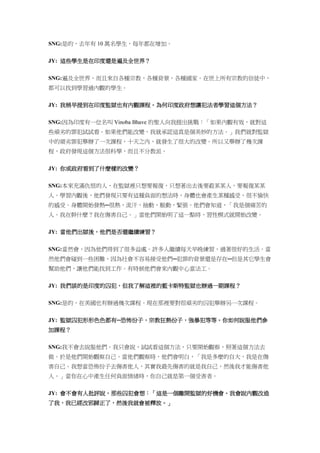 SNG:是的，去年有 10 萬名學生，每年都在增加。
JY: 這些學生是在印度還是遍及全世界？
SNG:遍及全世界，而且來自各種宗教，各種背景，各種國家。在世上所有宗教的信徒中，
都可以找到學習過內觀的學生。
JY: 我稍早提到在印度監獄也有內觀課程。為何印度政府想讓犯法者學習這個方法？
SNG:因為印度有一位名叫 Vinoba Bhave 的聖人向我提出挑戰：「如果內觀有效，就對這
些頑劣的罪犯試試看。如果他們能改變，我就承認這真是個美妙的方法。」我們就對監獄
中的頑劣罪犯舉辦了一次課程，十天之內，就發生了很大的改變。所以又舉辦了幾次課
程，政府發現這個方法很科學，而且不分教派。
JY: 你或政府看到了什麼樣的改變？
SNG:本來充滿仇恨的人，在監獄裡只想要報復，只想著出去後要殺某某人，要報復某某
人。學習內觀後，他們發現只要有這種負面的想法時，身體也會產生某種感受，很不愉快
的感受。身體開始發熱─很熱，流汗，抽動，脈動，緊張。他們會知道，「我是個痛苦的
人。我在幹什麼？我在傷害自己。」當他們開始明了這一點時，習性模式就開始改變。
JY: 當他們出獄後，他們是否還繼續練習？
SNG:當然會，因為他們得到了很多益處。許多人繼續每天早晚練習，過著很好的生活。當
然他們會碰到一些困難，因為社會不容易接受他們─犯罪的背景還是存在─但是其它學生會
幫助他們，讓他們能找到工作。有時候他們會來內觀中心當法工。
JY: 我們談的是印度的囚犯，但我了解這裡的藍卡斯特監獄也辦過一期課程？
SNG:是的，在美國也有辦過幾次課程。現在那裡要對很頑劣的囚犯舉辦另一次課程。
JY: 監獄囚犯形形色色都有─恐怖份子，宗教狂熱份子，強暴犯等等。你如何說服他們參
加課程？
SNG:我不會去說服他們。我只會說，試試看這個方法，只要開始觀察，照著這個方法去
做。於是他們開始觀察自己。當他們觀察時，他們會明白，「我是多麼的自大，我是在傷
害自己。我想當恐怖份子去傷害他人，其實我最先傷害的就是我自己，然後我才能傷害他
人。」當你在心中產生任何負面情緒時，你自己就是第一個受害者。
JY: 會不會有人批評說，那些囚犯會想：「這是一個離開監獄的好機會。我會說內觀改造
了我，我已經改邪歸正了，然後我就會被釋放。」
 