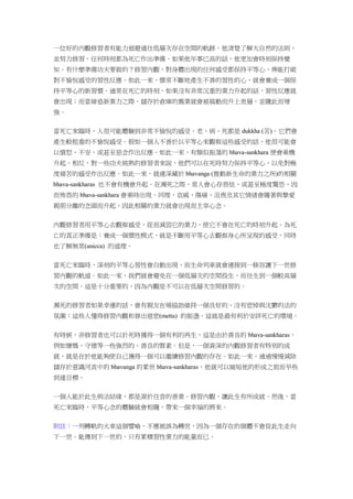 一位好的內觀修習者有能力迴避通往低層次存在空間的軌跡。他清楚了解大自然的法則，
並努力修習，任何時刻都為死亡作出準備。如果他年事已高的話，他更加會時刻保持覺
知。有什麼準備功夫要做的？修習內觀，對身體出現的任何感受都保持平等心，俾能打破
對不愉悅感受的習性反應。如此一來，慣常不斷地產生不善的習性的心，就會養成一個保
持平等心的新習慣。通常在死亡的時刻，如果沒有非常沉重的業力升起的話，習性反應就
會出現；而當締造新業力之際，儲存於倉庫的舊業就會被搞動而升上表層，並隨此而增
強。
當死亡來臨時，人很可能體驗到非常不愉悅的感受。老、病、死都是 dukkha (苦)。它們會
產生較粗重的不愉悅感受。假如一個人不善於以平等心來觀察這些感受的話，他很可能會
以憤怒、不安，或甚至惡念作出反應。如此一來，有類似振蕩的 bhava-sankhara 便會乘機
升起。相反，對一些功夫純熟的修習者來說，他們可以在死時努力保持平等心，以免對極
度痛苦的感受作出反應。如此一來，就連深藏於 bhavanga (推動新生命的業力之所)的相關
bhava-sankharas 也不會有機會升起。在瀕死之際，常人會心存畏怯，或甚至極度驚恐，因
而怖畏的 bhava-sankhara 會乘時出現。同理，哀戚、傷痛、沮喪及其它情緒會隨著與摯愛
親朋分離的念頭而升起，因此相關的業力就會出現而主宰心念。
內觀修習者用平等心去觀察感受，從而減弱它的業力，使它不會在死亡的時刻升起。為死
亡的真正準備是：養成一個慣性模式，就是不斷用平等心去觀察身心所呈現的感受，同時
也了解無常(anicca) 的道理。
當死亡來臨時，深刻的平等心習性會自動出現，而生命列車就會連接到一條容讓下一世修
習內觀的軌道。如此一來，我們就會避免在一個低層次的空間投生，而往生到一個較高層
次的空間。這是十分重要的，因為內觀是不可以在低層次空間修習的。
瀕死的修習者如果幸運的話，會有親友在場協助維持一個良好的、沒有悲悼與沈鬱的法的
氛圍；這些人懂得修習內觀和發出慈悲(metta) 的振盪。這就是最有利於安詳死亡的環境。
有時候，非修習者也可以於死時獲得一個有利的再生，這是由於善良的 bhava-sankharas，
例如慷慨、守德等一些強烈的、善良的質素。但是，一個資深的內觀修習者有特別的成
就，就是在於他能夠使自己獲得一個可以繼續修習內觀的存在。如此一來，通過慢慢減除
儲存於意識河流中的 bhavanga 的累世 bhava-sankharas，他就可以縮短他的形成之旅而早些
到達目標。
一個人能於此生與法結緣，都是源於往昔的善業。修習內觀，讓此生有所成就。然後，當
死亡來臨時，平等心念的體驗就會相隨，帶來一個幸福的將來。
附註：一列轉軌的火車這個譬喻，不應被誤為轉世，因為一個存在的個體不會從此生走向
下一世。能傳到下一世的，只有累積習性業力的能量而已。
 