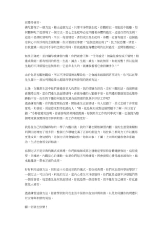 而變得痛苦。
佛陀發現了一個方法，藉由這個方法，只要不淨煩惱生起，你觀察它，便能從中脫離。如
何觀察呢？他發現了一個方法。當心念生起時必定伴隨著身體的感受。這是自然的法則；
這並不是佛陀發明的。所以，每當情慾、害怕或沮喪生起時，身體一定會有感受。這個感
受與心中所浮現的念頭相關。你只要接受事實："這個念頭出現了"，比方說恐懼、情慾、
自我意識、或任何不淨的念頭出現時，你就感覺在身體出現的任何感受，並開始觀察它。
如果正確地、並持續早晚練習內觀，你們就會了解："任何感受，無論是愉悅或不愉悅，粗
重或微細，都有相同的特性：生起、滅去；生起、滅去。如此無常，如此短暫！所以這個
生起的不淨煩惱也是無常的。它並非永久的，就讓我看看它會持續多久！"
由於你是客觀地觀察，所以不淨煩惱無法擊敗你。它會越來越微弱終至消失。你可以在學
生生涯中，善加利用這偉大超級科學家所發現的絕妙方法。
以後，在職業生涯中你們會擔負更大的責任。我的經驗告訴我，沒有內觀的話，負面情緒
會隨時出現。當你們產生負面情緒時，會使身邊的人緊張不安。你周遭的整個氣氛也變得
躁動不安，而你的下屬如何能在充滿負面情緒的氣氛中好好工作呢?
透過練習內觀，你的態度開始改變，開始產生正面情緒。有人犯錯了，那又怎樣？非常慈
愛地，和善地，用慈悲來對待犯錯的人："噢，他是無知或對這個問題不了解，所以犯了
錯。"冷靜慈愛地說明，你會發現結果將很圓滿。每個跟你工作的同事或下屬，也會因為整
個環境氣氛變得很安詳與和諧，而工作表現更好。
我是從自己的經驗得知的。學了內觀以後，我的下屬也開始練習內觀，我的生意營業額和
利潤因此增加了很多倍。整個工作環境充滿了正面的創造力。每位員工都努力工作以獲得
更佳成果。會這樣的。這個方法將會幫助你。你與同事、下屬、上司間的關係會非常融
洽，生活也會很安詳和諧。
這個方法不是宗教的儀式或典禮。你們做瑜珈或其它運動是要保持身體健康強壯，這很重
要。同樣地，內觀是心的運動。如果你們每天早晚練習，將會發現心變得越來越強壯，越
來越健康，帶來正面的成果。
好好利用這個方法。別把這十天當成宗教的儀式、習俗或典禮。你們來此很科學地學習了
一個方法，可以自利、利他的方法。當內心產生不淨煩惱時，你們就是這個不淨煩惱的第
一個受害者。每當產生任何負面情緒，你就是第一個受害者，而不僅你自己痛苦，你也會
使他人痛苦。
透過練習這個方法，你會學到如何在生活中保持內在安詳與和諧，以及如何讓你的周遭只
有安詳與和諧的氣氛。
願一切眾生快樂！
 