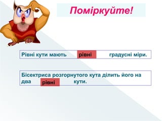 Поміркуйте!
Рівні кути мають …. градусні міри.
Бісектриса розгорнутого кута ділить його на
два …. кути.
рівні
рівні
 