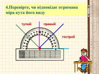 гострий
прямийтупий
4.Перевірте, чи відповідає отримана
міра кута його виду
 