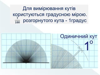 Для вимірювання кутів
користуються градусною мірою.
розгорнутого кута - 1градус
 