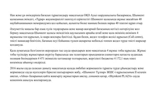 Нан жəне ұн өнімдерінің бағасын тұрақтандыру мақсатында ОҚО Ауыл шаруашылығы басқармасы, Шымкент
қаласының əкімдігі, «Tұрар» жауапкершілігі шектеулі серіктестігі Шымкент қаласында жұмыс жасайтын 40
наубайханашымен меморандумға қол қойылып, қалыпты бөлке нанның бөлшек нарқы 40 теңгені құрап отыр.
Əлеуметтік маңызы бар азық-түлік тауарларына жəне жанар-жағармай бағасының негізсіз көтерілуіне жол
бермеу мақсатында Шымкент қаласы əкімдігінің қаулысымен арнайы штаб жəне қала əкімінің өкімімен 4
жұмысшы топ құрылып, іс-шара жоспары бекітілді. Бұдан бөлек, жедел телефон желісі құрылып (Call centre),
тиісті мамандар бекітіліп, бағаның өсуі бойынша түскен ақпаратқа мобильді топпен жедел түрде тиісті шаралар
қолдануда.
Қала аумағында белгіленген жерлерден тыс сауда орындарын жою мақсатында 4 жұмыс тобы құрылды. Жұмыс
тобы түсіндіру жұмыстарын жүргізу барысында заң талаптарын орындамаған азаматтарға қатысты аудандық
полиция бөлімдерімен 4 471 əкімшілік хаттамалар толтырылып, жергілікті бюджетке 4 172,1 мың теңге
көлемінде айыппұл өндірілді.
2016 жылы сауда саласын дамыту мақсатында қалада əмбебап жəрмеңкесін тұрақты түрде ұйымдастыру жəне
жəрмеңкеде сауда нүктелерін біркелкі шатырлармен жабу, «Шымкент Тұлпар» ЖШС-і құрылысының ІІ кезеңін
аяқтап, «Айна» базарының қайта жаңғырту жұмыстарын аяқтау, сонымен қатар, «Shymkent PLAZA» сауда
кешенінің ашылуы жоспарлануда.
 