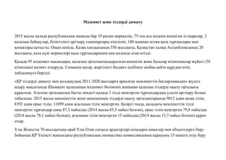 Мəдениет жəне тiлдердi дамыту
2015 жылы қалада республикалық маңызы бар 10 ресми мерекелік, 75-тен аса мəдени көпшілік іс-шаралар, 2
қалалық байқаулар, біліктілікті арттыру семинарлары өткізіліп, 100 мыңнан астам қала тұрғындары мен
қонақтары қатысты. Оңың ішінде, Қазақ хандығының 550 жылдығы, Қазақстан халқы Ассамблеясының 20
жылдығы, қала күні мерекелері қала тұрғындарымен кең көлемде атап өтілді.
Қалада 95 мəдениет нысандары, қалалық орталықтандырылған көпшілік жəне балалар кітапханалар жүйесі (38
кітапхана) қызмет атқаруда. Сонымен қатар, жергілікті бюджет есебінен зообақ қайта құрудан өтіп,
пайдалануға берілді.
«ҚР тілдерді дамыту мен қолданудың 2011-2020 жылдарға арналған мемлекеттік бағдарламасын» жүзеге
асыру мақсатында Шымкент қаласының мəдениет бөлімінің жанынан қалалық тілдерді оқыту орталығы
құрылған. Аталған орталықтың басты міндеті қалада 3 тілді меңгерген тұрғындардың үлесін арттыру болып
табылады. 2015 жылы мемлекеттік жəне жекеменшік тілдерді оқыту орталықтарында 9012 адам қазақ тілін,
8392 адам орыс тілін, 11099 адам ағылшын тілін меңгерген. Қазіргі таңда, қаладағы мемлекеттік тілді
меңгерген тұрғындар саны 87,3 пайызды (2014 жылы 85,5 пайыз болған), орыс тілін меңгерген 79,8 пайызды
(2014 жылы 78,1 пайыз болған), ағылшын тілін меңгерген 15 пайызды (2014 жылы 13,7 пайыз болған) құрап
отыр.
Ұлы Жеңістің 70 жылдығына орай Ұлы Отан соғысы ардагерлері есімдерін көшелер мен объектілерге беру
бойынша ҚР Үкіметі жанындағы республикалық ономастика комиссиясының қарауына 15 көшеге атау беру
 