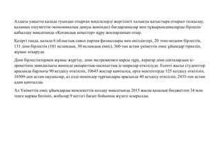 Алдағы уақытта қалада туындап отырған мəселелерді жергілікті халықты қатыстыра отырып талқылау,
қаланың əлеуметтік-экономикалық дамуы жөніндегі бағдарламалар мен тұжырымдамаларды бірлесіп
қабылдау мақсатында «Қоғамдық кеңестер» құру жоспарланып отыр.
Қазіргі таңда, қалада 6 облыстық саяси партия филиалдары мен өкілдіктері, 20 этно-мəдени бірлестік,
131 діни бірлестік (101 исламдық, 30 исламдық емес), 360-тан астам үкіметтік емес ұйымдар тіркеліп,
жұмыс атқаруда.
Діни бірлестіктермен жұмыс жүргізу, діни экстремизмге қарсы тұру, керағар діни секталардың іс-
əрекетінің зияндылығы жөнінде ақпараттық-насихаттық іс-шаралар өткізілуде. Есепті жылы студенттер
арасында барлығы 90 кездесу өткізіліп, 10643 жастар қамтылса, орта мектептерде 125 кездесу өткізіліп,
16509-ден астам оқушылар, ал елді-мекендер тұрғындары арасында 40 кездесу өткізіліп, 2435-тен астам
адам қамтылды.
Ал Үкіметтік емес ұйымдарды мемлекеттік қолдау мақсатында 2015 жылы қалалық бюджеттен 34 млн
теңге қаржы бөлініп, жобалар 9 негізгі бағыт бойынша жүзеге асырылды.
 