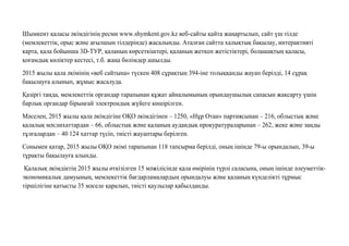 Шымкент қаласы əкімдігінің ресми www.shymkent.gov.kz веб-сайты қайта жаңартылып, сайт үш тілде
(мемлекеттік, орыс жəне ағылшын тілдерінде) жасалынды. Аталған сайтта халықтық бақылау, интерактивті
карта, қала бойынша 3D-ТУР, қаланың көрсеткіштері, қаланың жеткен жетістіктері, болашақтың қаласы,
қоғамдық көліктер кестесі, т.б. жаңа бөлімдер ашылды.
2015 жылы қала əкімінің «веб сайтына» түскен 408 сұрақтың 394-іне толыққанды жауап берілді, 14 сұрақ
бақылауға алынып, жұмыс жасалуда.
Қазіргі таңда, мемлекеттік органдар тарапынан құжат айналымының орындаушылық сапасын жақсарту үшін
барлық органдар бірыңғай электрондық жүйеге көшірілген.
Мəселен, 2015 жылы қала əкімдігіне ОҚО əкімдігінен – 1250, «Нұр Отан» партиясынан – 216, облыстық жəне
қалалық мəслихаттардан – 66, облыстық жəне қаланың аудандық прокуратураларынан – 262, жеке жəне заңды
тұлғалардан – 40 124 хаттар түсіп, тиісті жауаптары берілген.
Сонымен қатар, 2015 жылы ОҚО əкімі тарапынан 118 тапсырма берілді, оның ішінде 79-ы орындалып, 39-ы
тұрақты бақылауға алынды.
Қалалық əкімдіктің 2015 жылы өткізілген 15 мəжілісінде қала өмірінің түрлі саласына, оның ішінде əлеуметтік-
экономикалық дамуының, мемлекеттік бағдарламалардың орындалуы жəне қаланың күнделікті тұрмыс
тіршілігіне қатысты 35 мəселе қаралып, тиісті қаулылар қабылданды.
 