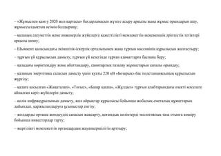 – «Жұмыспен қамту 2020 жол картасы» бағдарламасын жүзеге асыру арқылы жаңа жұмыс орындарын ашу,
жұмыссыздықтың өсімін болдырмау;
– қаланың əлеуметтік жəне инженерлік жүйелерге қажеттілікті мемлекеттік-жекеменшік əріптестік тетіктері
арқылы шешу;
– Шымкент қаласындағы əкімшілік-іскерлік орталығымен жаңа тұрғын массивінің құрылысын жалғастыру;
– тұрғын үй құрылысын дамыту, тұрғын үй кезегінде тұрған азаматтарға баспана беру;
– қаладағы көріктендіру жəне абаттандыру, санитарлық тазалау жұмыстарын сапалы орындау;
– қаланың энергетика саласын дамыту үшін қуаты 220 кВ «Бозарық» бас подстанциясының құрылысын
жүргізу;
– қалаға қосылған «Жаңаталап», «Тоғыс», «Базар қақпа», «Жұлдыз» тұрғын алабтарындағы өзекті мəселеге
айналған кəріз жүйелерін дамыту;
– көлік инфрақұрылымын дамыту, жол айрықтар құрылысы бойынша жобалық-сметалық құжаттарын
дайындап, қаржыландыруға ұсыныстар енгізу;
– жолдарды орташа жөндеудің сапасын жақсарту, қоғамдық көліктерді экологиялық таза отынға көшіру
бойынша инвесторлар тарту;
– жергілікті мемлекеттік органдардың жауапкершілігін арттыру;
 