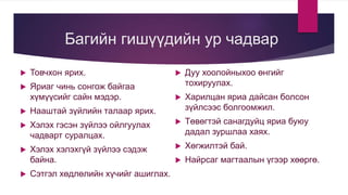 Багийн гишүүдийн ур чадвар
 Товчхон ярих.
 Яриаг чинь сонгож байгаа
хүмүүсийг сайн мэдэр.
 Нааштай зүйлийн талаар ярих.
 Хэлэх гэсэн зүйлээ ойлгуулах
чадварт суралцах.
 Хэлэх хэлэхгүй зүйлээ сэдэж
байна.
 Сэтгэл хөдлөлийн хүчийг ашиглах.
 Дуу хоолойныхоо өнгийг
тохируулах.
 Харилцан яриа дайсан болсон
зүйлсээс болгоомжил.
 Төвөгтэй санагдуйц яриа буюу
дадал зуршлаа хаях.
 Хөгжилтэй бай.
 Найрсаг магтаалын үгээр хөөргө.
 