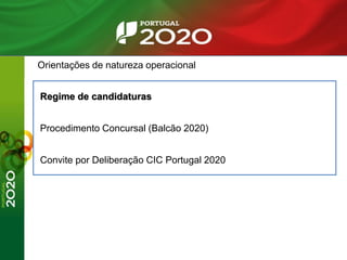 Orientações de natureza operacional
Regime de candidaturas
Procedimento Concursal (Balcão 2020)
Convite por Deliberação CIC Portugal 2020
 