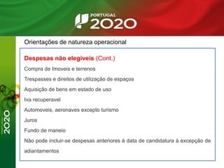 Orientações de natureza operacional
Despesas não elegiveis (Cont.)
Compra de Imoveis e terrenos
Trespasses e direitos de utilização de espaços
Aquisição de bens em estado de uso
Iva recuperavel
Automoveis, aeronaves excepto turismo
Juros
Fundo de maneio
Não pode incluir-se despesas anteriores à data de candidatura à excepção de
adiantamentos
 