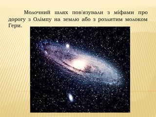 Молочний шлях пов'язували з міфами про
дорогу з Олімпу на землю або з розлитим молоком
Гери.
 