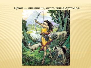 Оріон — мисливець, якого вбила Артеміда.
 
