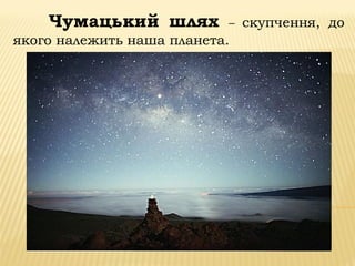 Чумацький шлях – скупчення, до
якого належить наша планета.
 