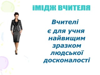 Вчителі
є для учня
найвищим
зразком
людської
досконалості
 