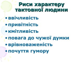 Риси характеруРиси характеру
тактовної людинитактовної людини
•ввічливість
•привітність
•кмітливість
•повага до чужої думки
•врівноваженість
•почуття гумору
 