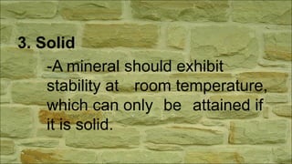 3. Solid
-A mineral should exhibit
stability at room temperature,
which can only be attained if
it is solid.
 