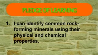1. I can identify common rock-
forming minerals using their
physical and chemical
properties.
PLEDGE OF LEARNING
 