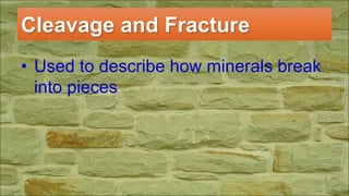 Cleavage and Fracture
• Used to describe how minerals break
into pieces
 