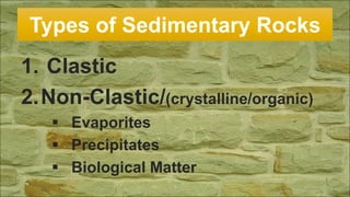 Types of Sedimentary Rocks
1. Clastic
2.Non-Clastic/(crystalline/organic)
 Evaporites
 Precipitates
 Biological Matter
 