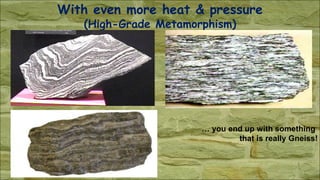 With even more heat & pressure
(High-Grade Metamorphism)
… you end up with something
that is really Gneiss!
 