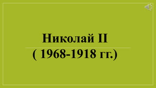 Николай II
( 1968-1918 гг.)
 
