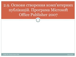 2.9. Основи створення комп'ютерних
публікацій. Програма Microsoft
Office Publisher 2007
16.01.18
1
ЗОШ №1 Конколович М.В.
 