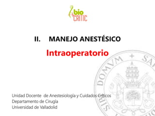 II. MANEJO ANESTÉSICO
Intraoperatorio
Unidad Docente de Anestesiología y Cuidados Críticos
Departamento de Cirugía
Universidad de Valladolid
 