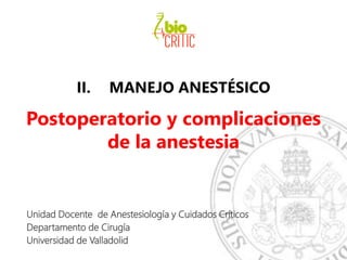 II. MANEJO ANESTÉSICO
Postoperatorio y complicaciones
de la anestesia
Unidad Docente de Anestesiología y Cuidados Críticos
Departamento de Cirugía
Universidad de Valladolid
 