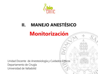 II. MANEJO ANESTÉSICO
Monitorización
Unidad Docente de Anestesiología y Cuidados Críticos
Departamento de Cirugía
Universidad de Valladolid
 