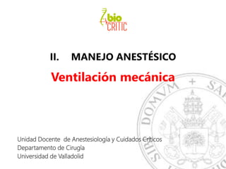 II. MANEJO ANESTÉSICO
Ventilación mecánica
Unidad Docente de Anestesiología y Cuidados Críticos
Departamento de Cirugía
Universidad de Valladolid
 