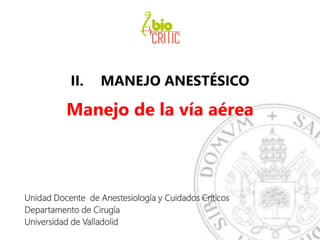 II. MANEJO ANESTÉSICO
Manejo de la vía aérea
Unidad Docente de Anestesiología y Cuidados Críticos
Departamento de Cirugía
Universidad de Valladolid
 